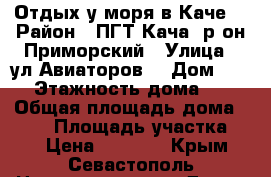 Отдых у моря в Каче! › Район ­ ПГТ Кача, р-он Приморский › Улица ­ ул.Авиаторов  › Дом ­ 50 › Этажность дома ­ 2 › Общая площадь дома ­ 120 › Площадь участка ­ 2 › Цена ­ 4 000 - Крым, Севастополь Недвижимость » Дома, коттеджи, дачи аренда   . Крым,Севастополь